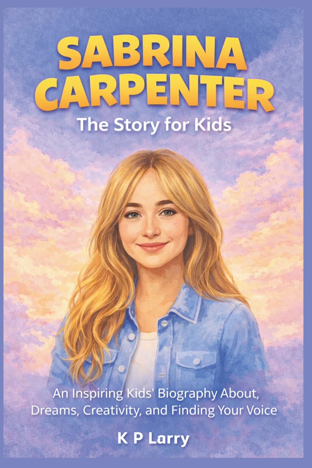 Sabrina Carpenter: The Story For Kids: An Inspiring Kids’ Biography About Dreams, Creativity, and Finding Your Voice