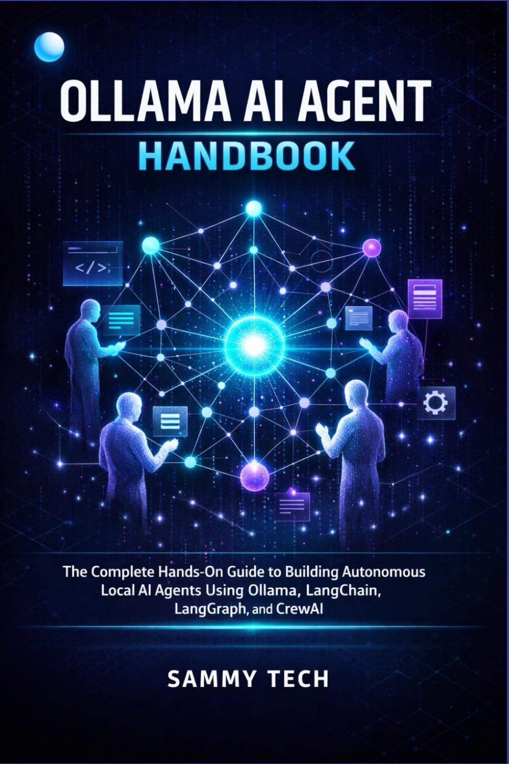OLLAMA AI AGENT HANDBOOK: The Complete Hands-On Guide to Building Autonomous Local AI Agents Using Ollama, LangChain, LangGraph, and CrewAI
