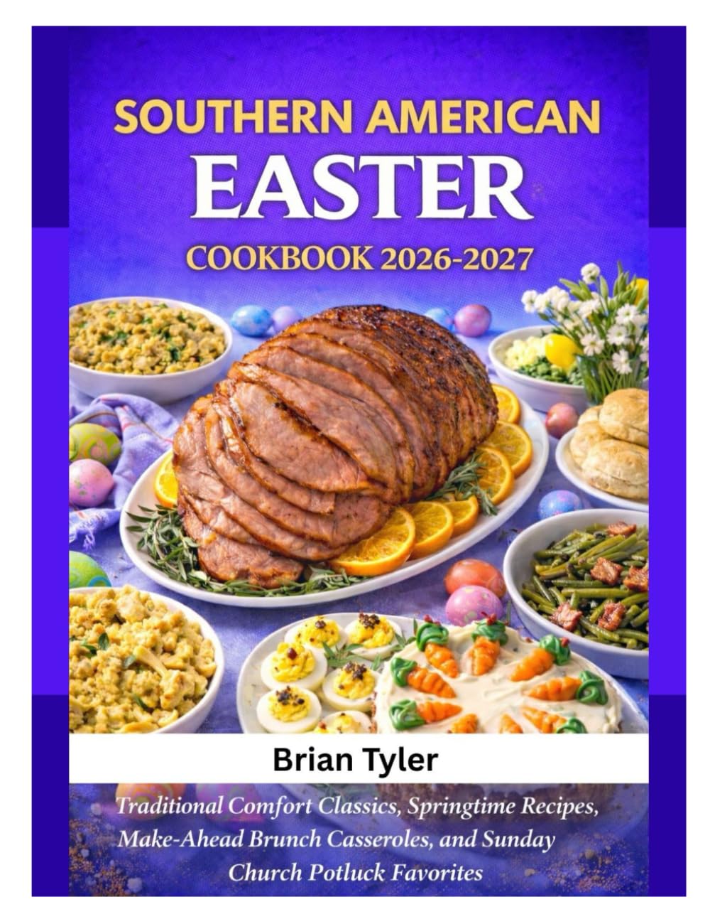 SOUTHERN AMERICAN EASTER COOKBOOK 2026–2027: Traditional Comfort Classics, Springtime Recipes, Make-Ahead Brunch Casseroles, and Sunday Church Potluck Favorites