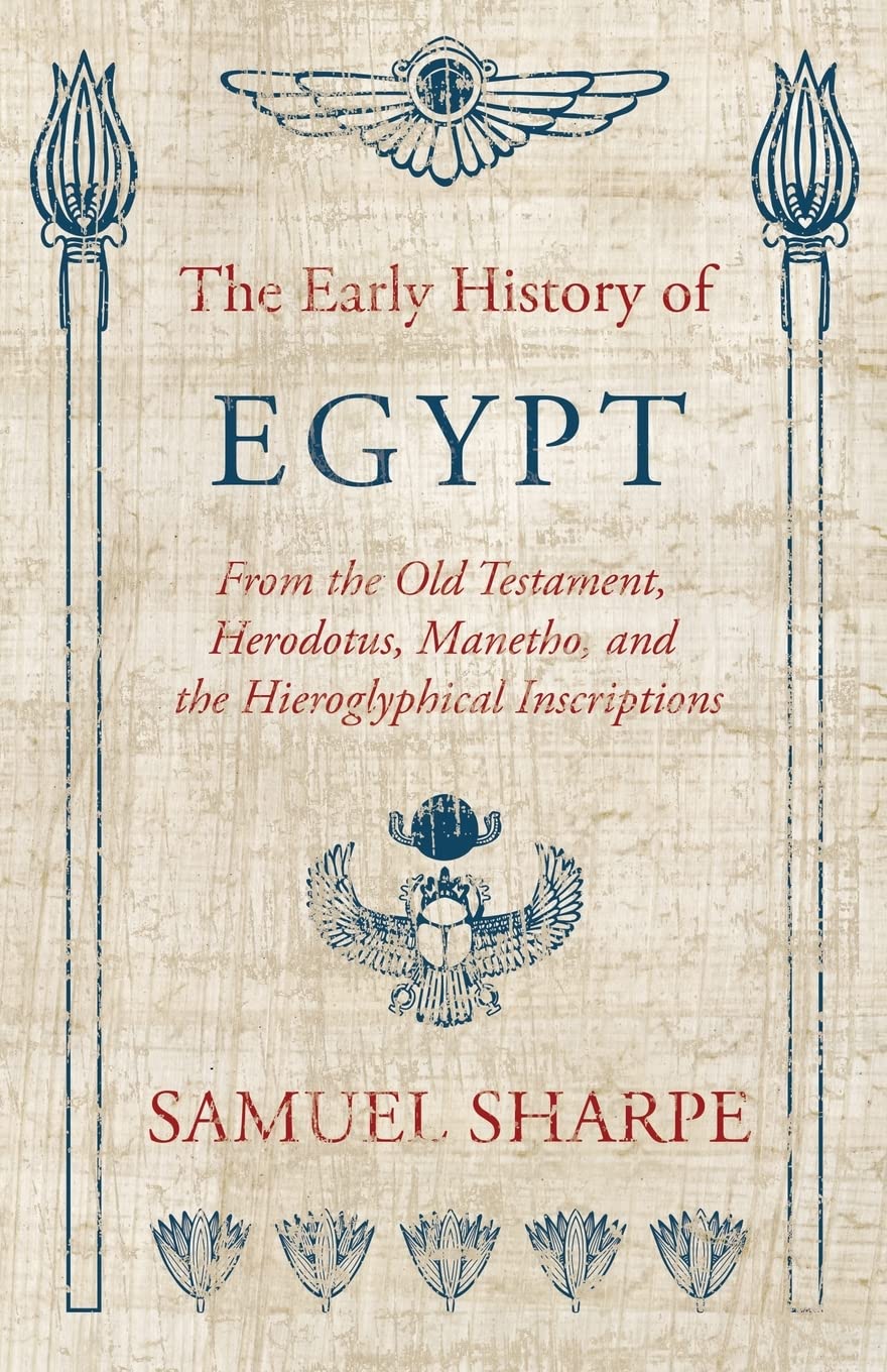 The Early History of Egypt, From the Old Testament, Herodotus, Manetho, and the Hieroglyphical Inscriptions