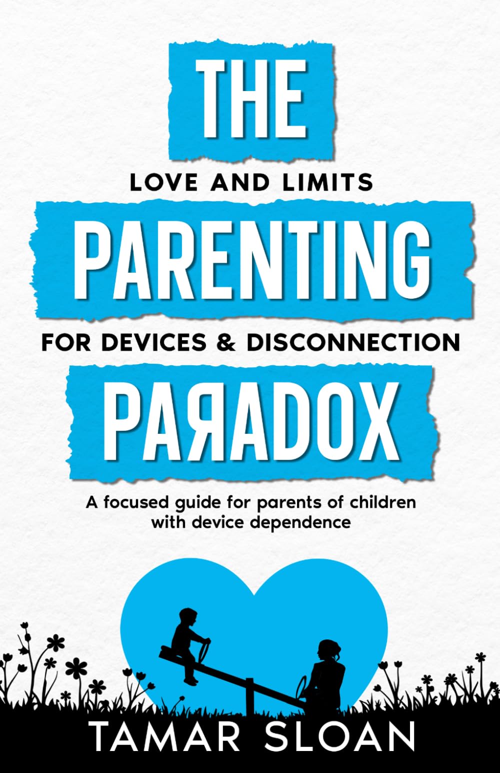 The Parenting Paradox Focused Guide: Love and Limits for Devices and Disconnection