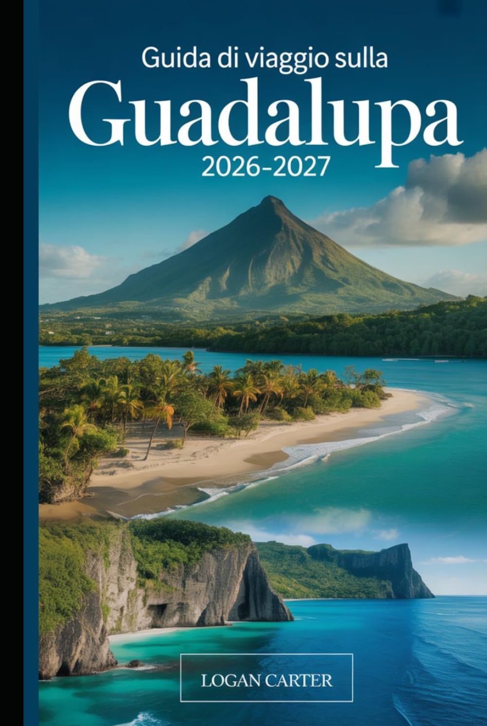 Guida di Viaggio sulla Guadalupa 2026–2027: Una guida pratica per visitatori alla prima esperienza di Basse-Terre e Grande-Terre, che copre il vulcano ... cascate di Carbet, la Pointe des Châteaux...