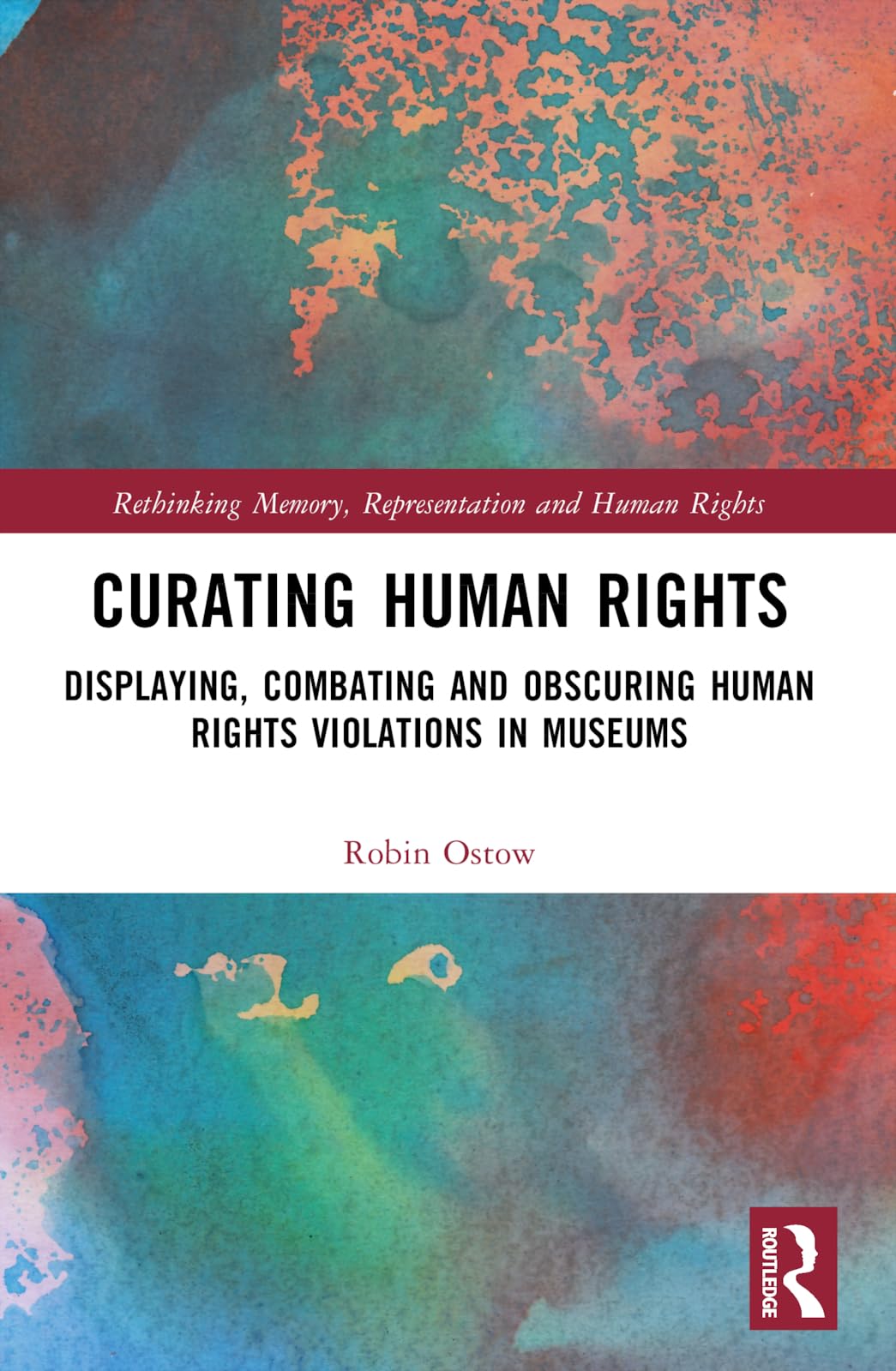 Curating Human Rights: Displaying, Combating and Obscuring Human Rights Violations in Museums (Rethinking Memory, Representation and Human Rights)