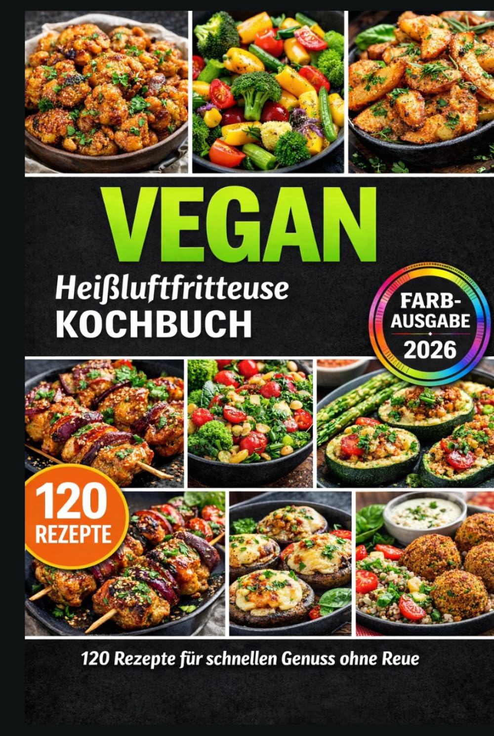 Heißluftfritteuse Kochbuch VEGAN: 120 schnelle 5-Zutaten-Rezepte: knusprig, familientauglich & günstig – inkl. genialer Tipps, Gelingtricks und Farbfotos