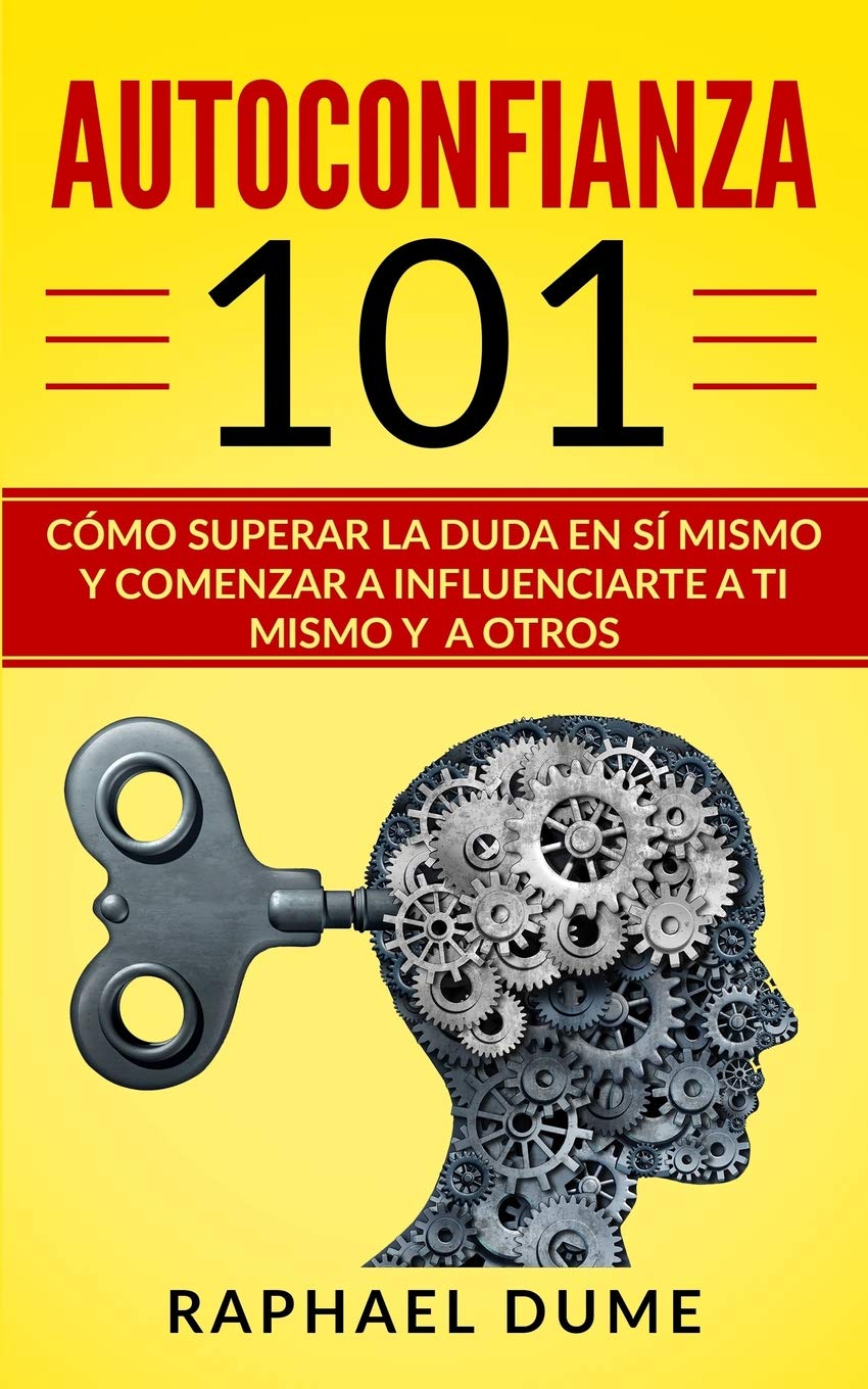 AUTOCONFIANZA 101: CÓMO SUPERAR LA DUDA EN SÍ MISMO Y COMENZAR A INFLUENCIARTE A TI MISMO Y A OTROS (Autoayuda y Desarrollo Personal 2.0) (Spanish Edition)