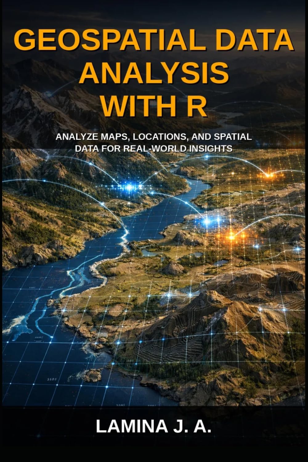 GEOSPATIAL DATA ANALYSIS WITH R: ANALYZE MAPS, LOCATIONS, AND SPATIAL DATA FOR REAL-WORLD INSIGHTS (THE APPLIED DATA SCIENCE WITH R SERIES)