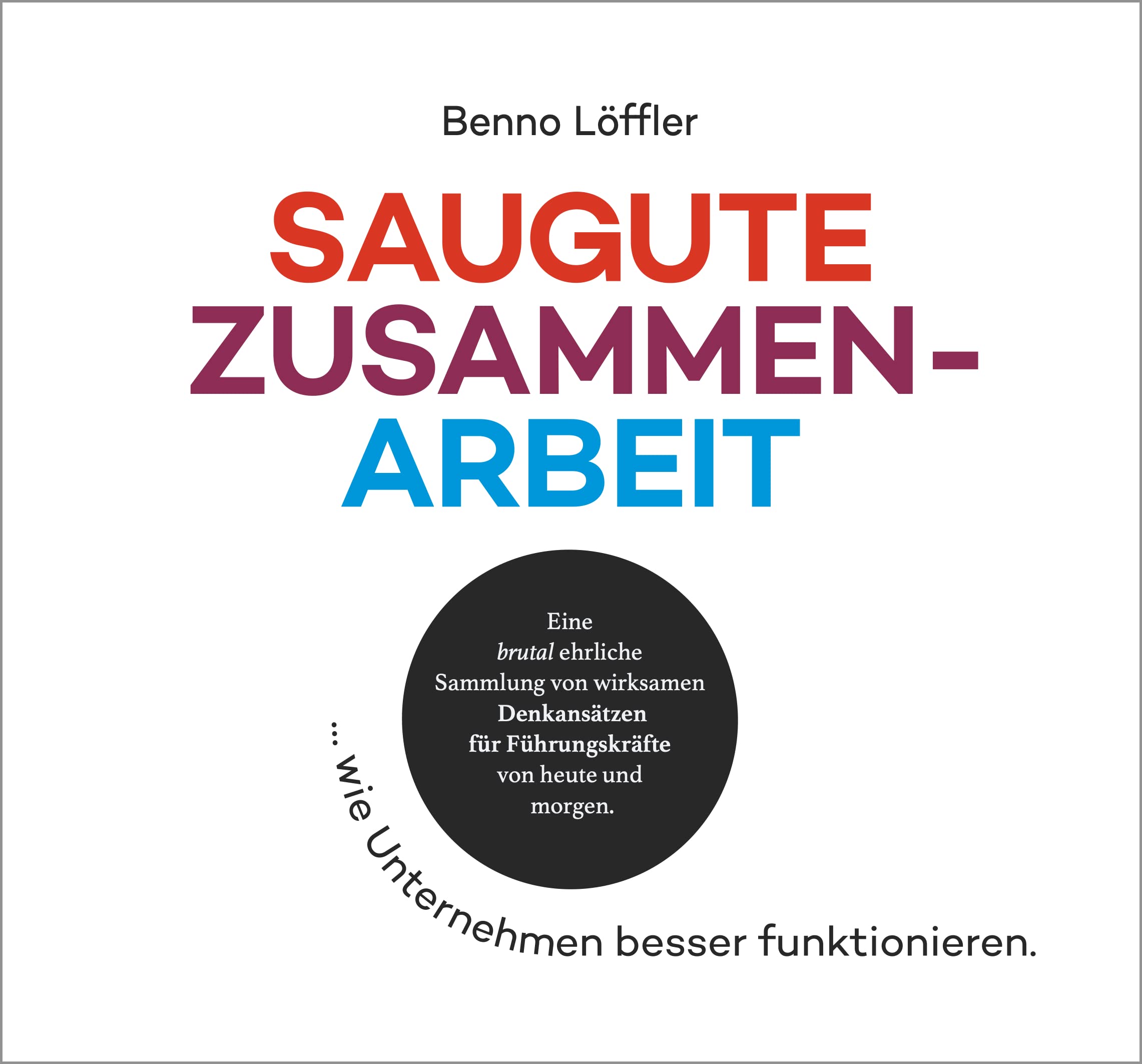 SAUGUTE ZUSAMMENARBEIT | Marktdruck erzeugen statt aushalten …: … wie Unternehmen besser funktionieren.