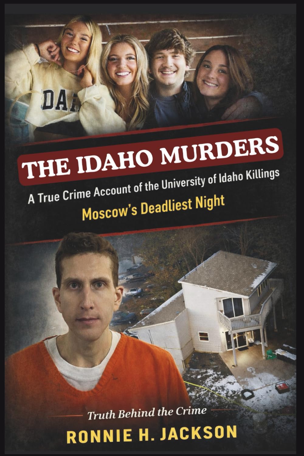 THE IDAHO MURDERS: A True Crime Account of the University of Idaho Killings Moscow’s Deadliest Night (Truth Behind the Crime)