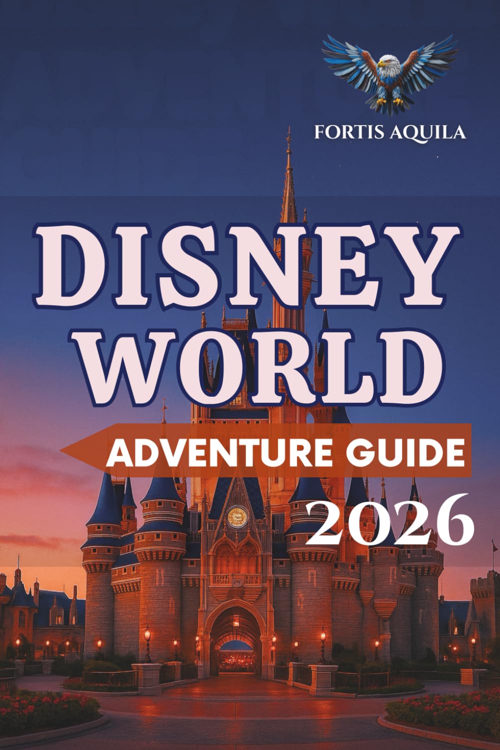 Disney World Adventure Guide 2026: Your Complete Guide to Food Trails, Big Thrills, Disney World Tickets, Hotels, Dining, Top Rides, Disney Springs, ... Experience and Genie (Fortis Aquila Travels)      Paperback – November 14, 2025