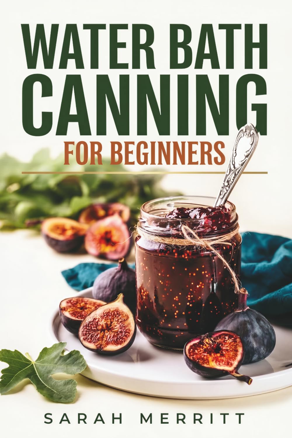 Water Bath Canning for Beginners: A Foolproof Step-by-Step Guide with 95+ Tested Recipes for Jams, Jellies, Pickles, Tomatoes, Sauces & Pie Fillings — With Yields You Can Trust