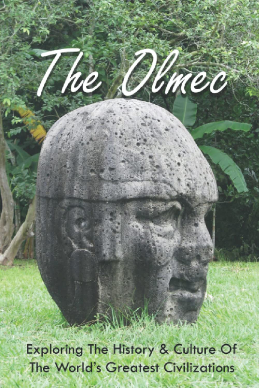 The Olmec: Exploring The History & Culture Of The World’s Greatest Civilizations: Olmec Civilization Inventions