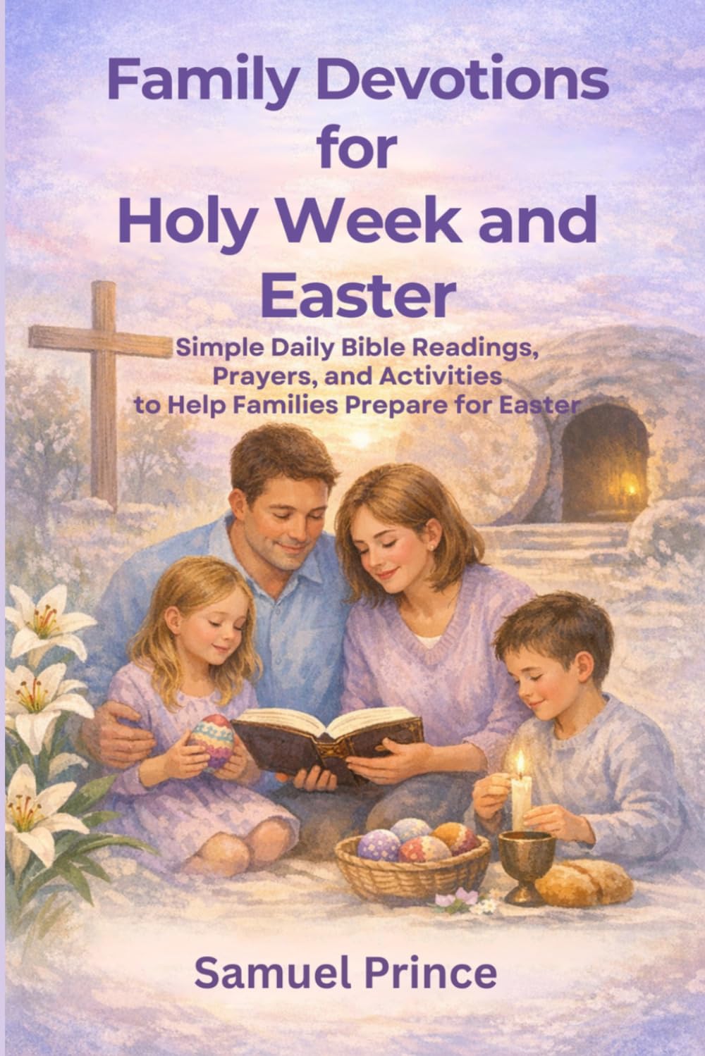 Family Devotions for Holy Week and Easter: Simple Daily Bible Readings, Prayers, and Activities to Help Families Prepare for Easter