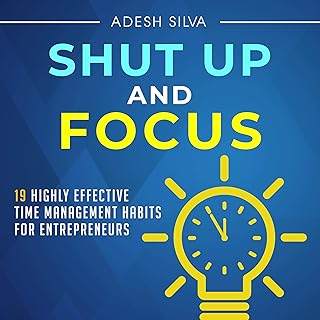 Shut Up and Focus: 19 Highly Effective Time Management Habits for Entrepreneurs