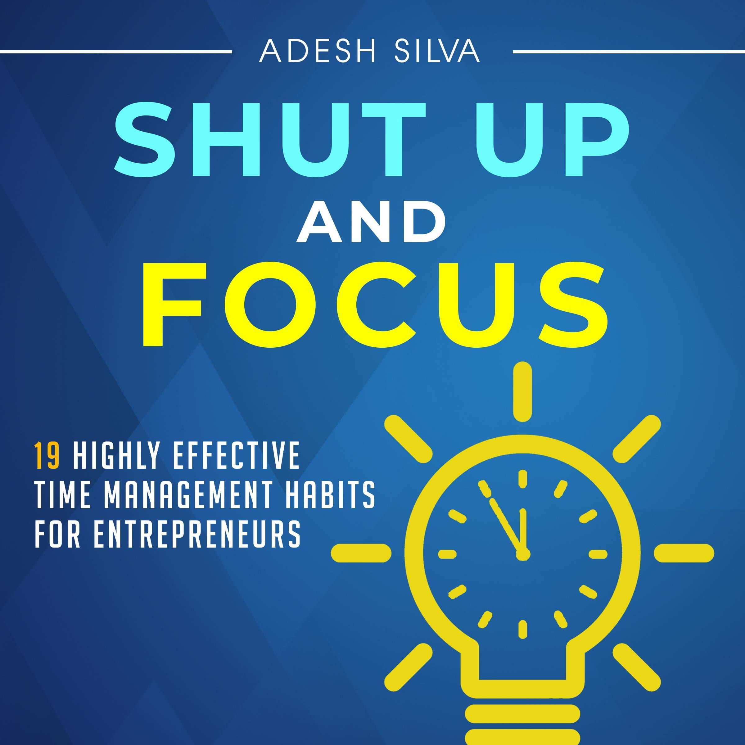 Cover art for Shut Up and Focus: 19 Highly Effective Time Management Habits for Entrepreneurs
