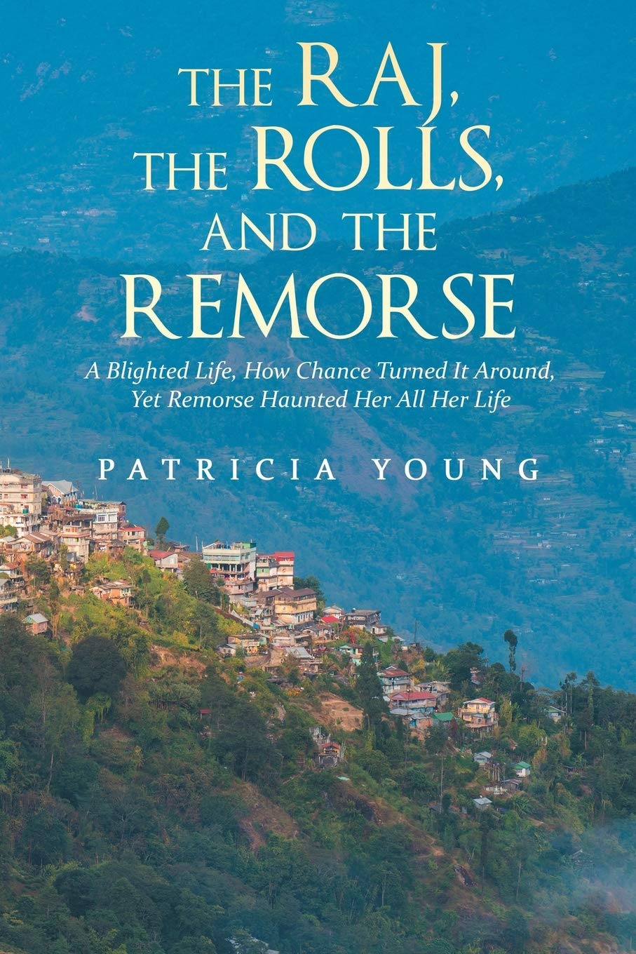 The Raj, the Rolls, and the Remorse: A Blighted Life, How Chance Turned It Around, Yet Remorse Haunted Her All Her Life