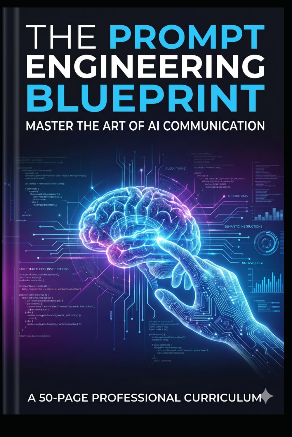 The Prompt Engineering Blueprint: Master the Art of AI Communication: A 50-Page Professional Curriculum