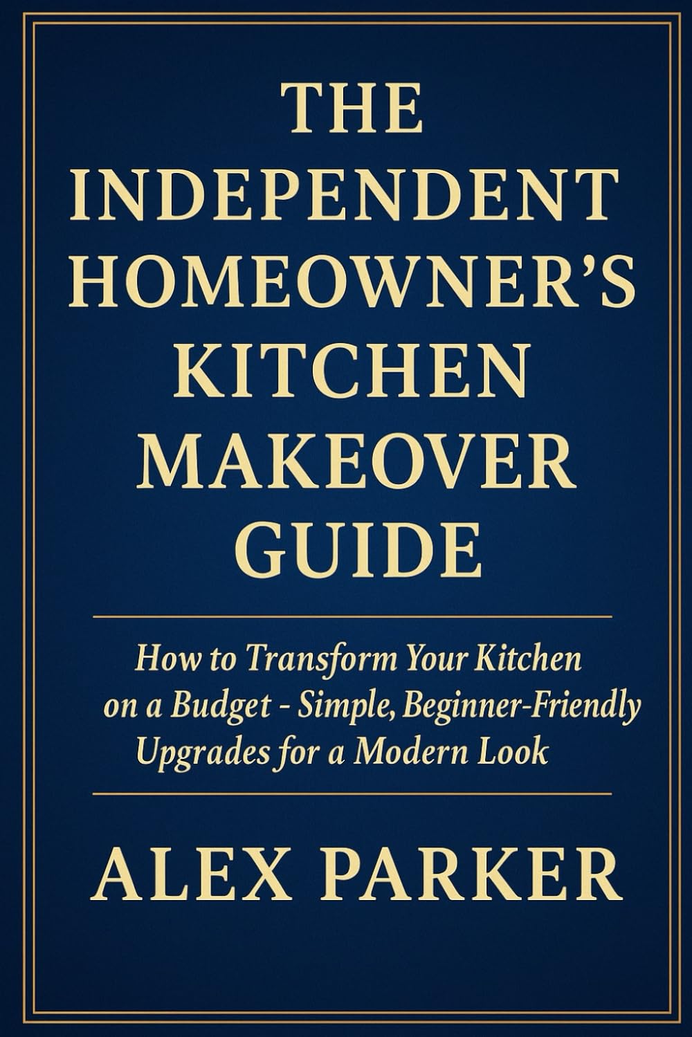 The Independent Homeowner’s Kitchen Makeover Guide: How To Transform Your Kitchen On A Budget-Simple, Beginner-Friendly Upgrades For A modern Look