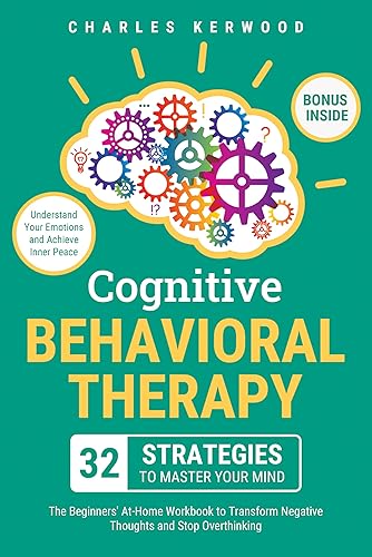 Cognitive Behavioral Therapy - 32 Strategies to Master Your Mind: The Beginners' At-Home Workbook to Transform Negative Thoughts and Stop Overthinking. ... Your Emotions and Achieve Inner Peace