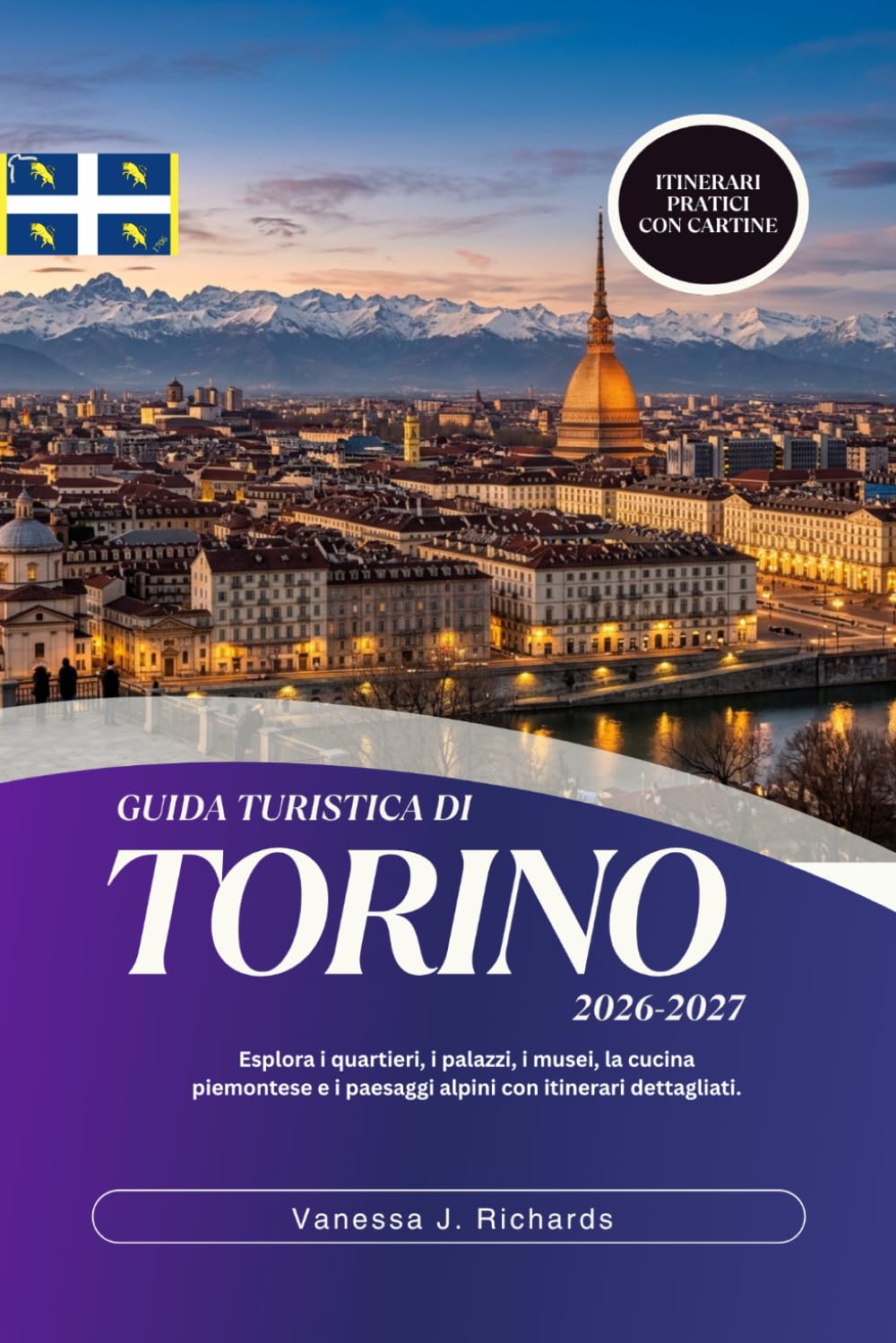 GUIDA TURISTICA DI TORINO 2026-2027: Esplora i quartieri, i palazzi, i musei, la cucina piemontese e i paesaggi alpini con itinerari dettagliati.