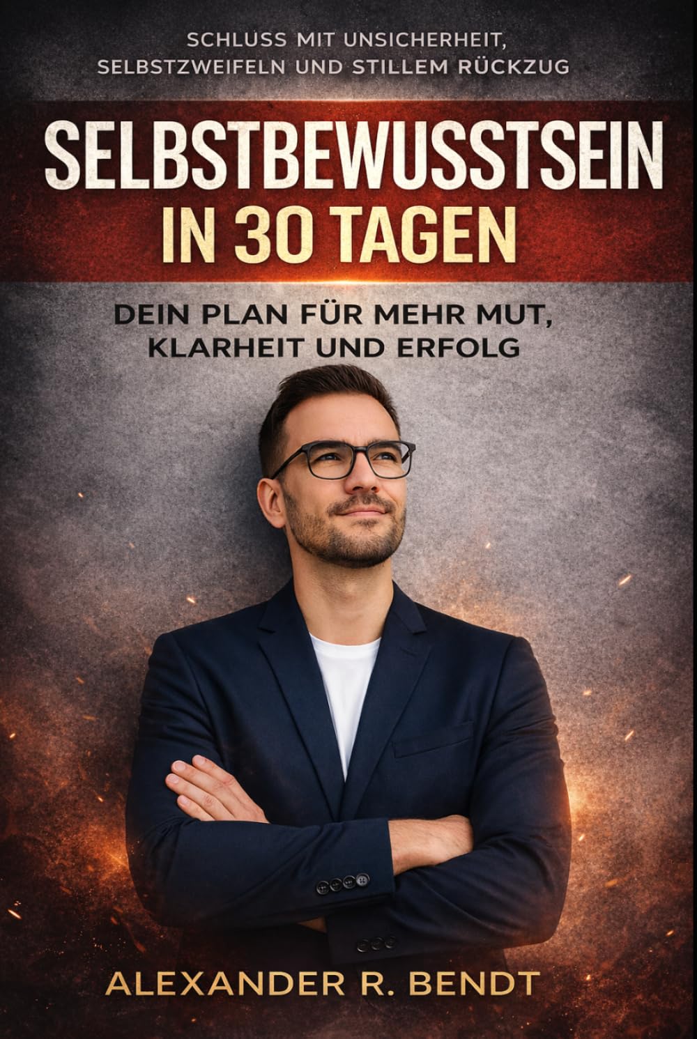 Selbstbewusstsein in 30 Tagen: Dein Plan für mehr Mut, Klarheit und Erfolg (Beziehungen, Selbstwert & innere Muster)