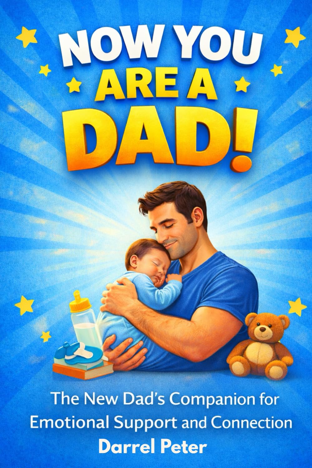 NOW YOU ARE A DAD!: The New Dad’s Companion for Emotional Support and Connection