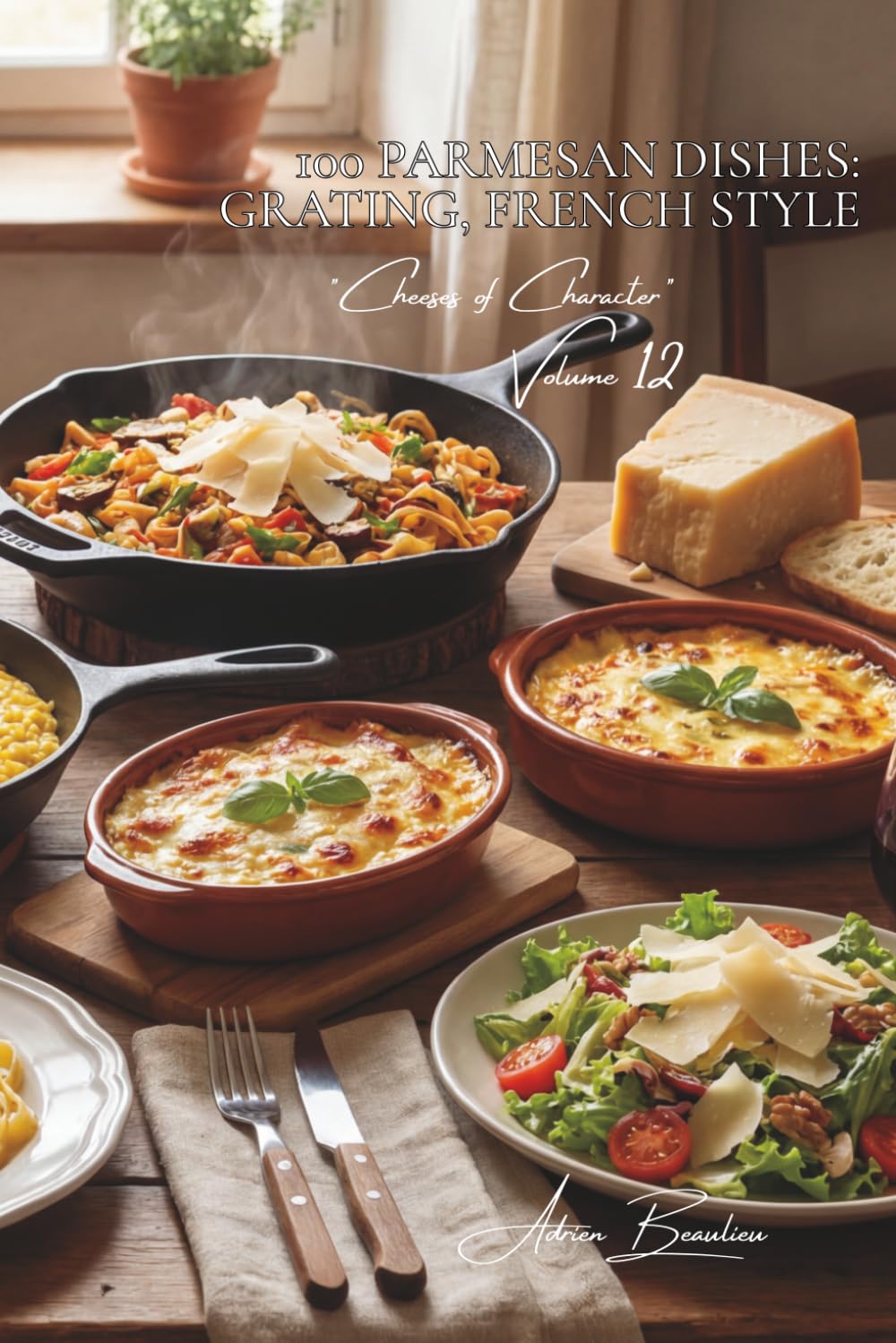100 Parmesan Dishes: Grating, French Style: Risottos, gratins, and delicate shavings... (CHEESE SERIES (20 Volumes) – Sub-Series: "Cheeses of Character" (5 Volumes))