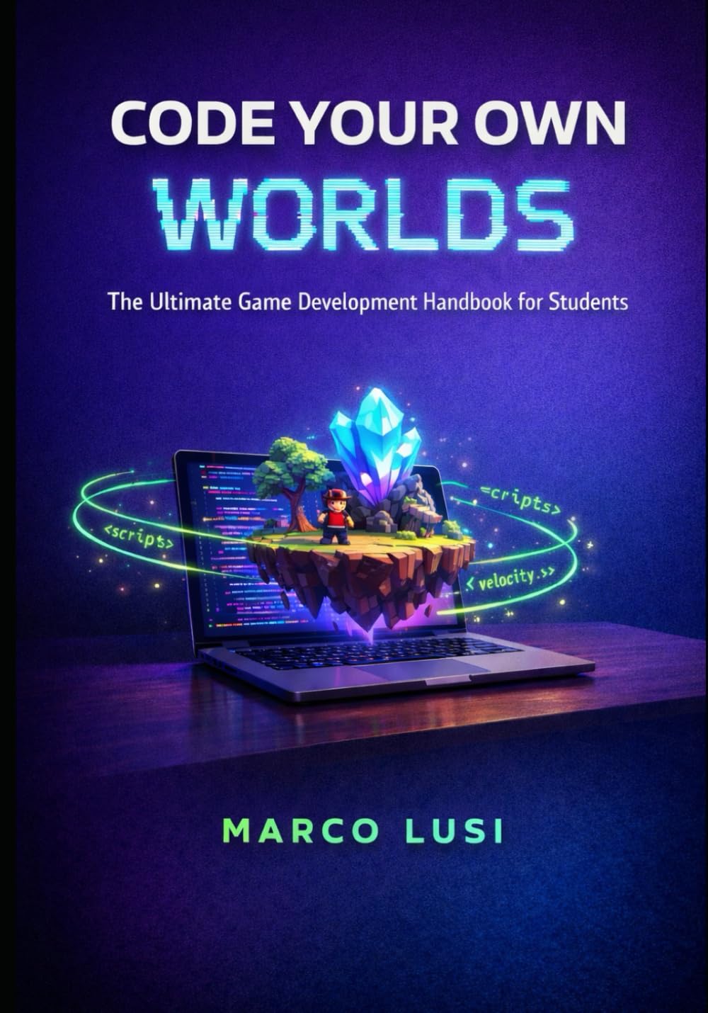 Code Your Own Worlds: The Ultimate Game Development Handbook for Students