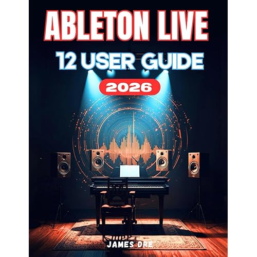 ABLETON LIVE 12 USER GUIDE: Ableton Made Easy: A Beginner's Step-by-Step Manual to Creating, Recording, and Mixing Music