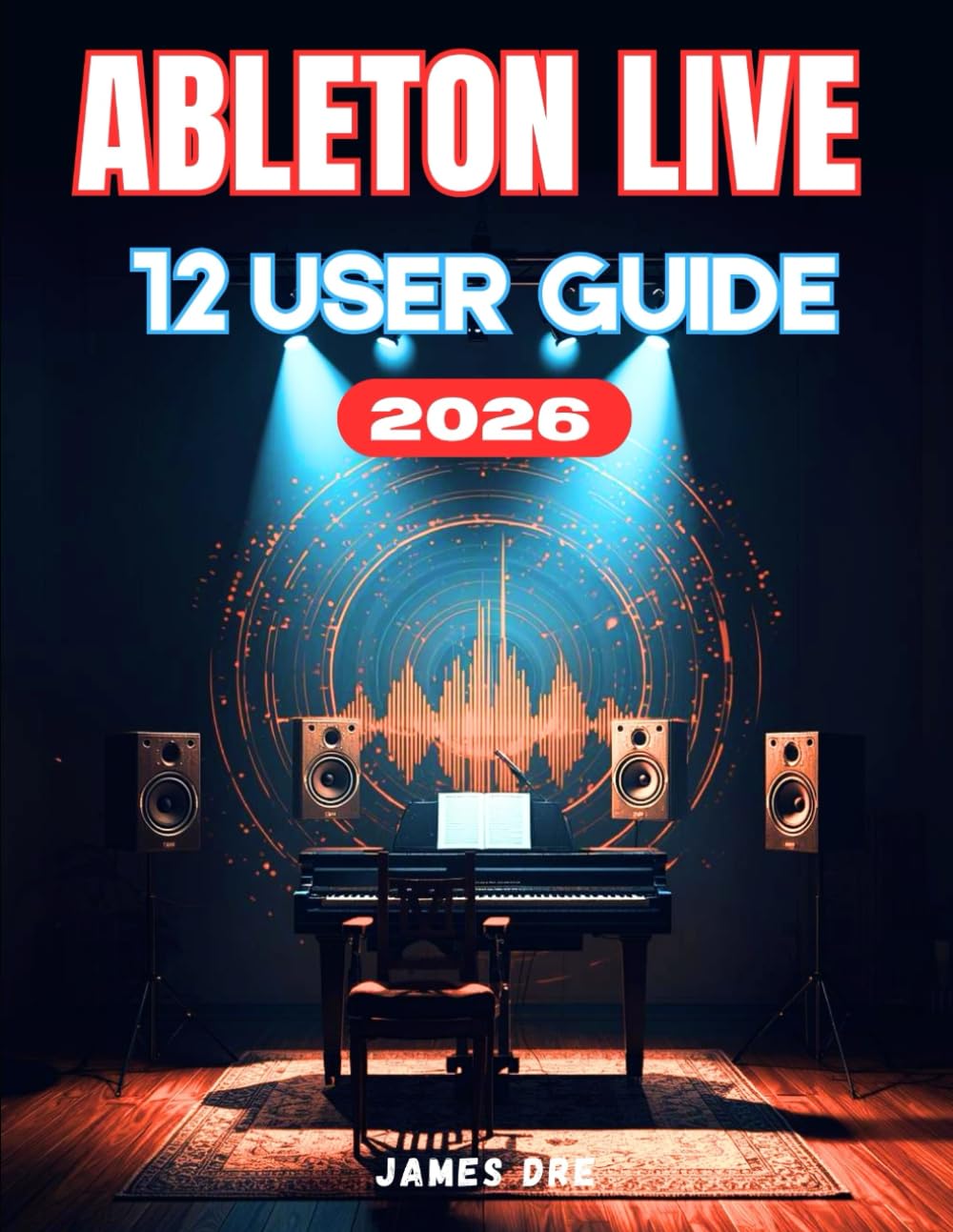 ABLETON LIVE 12 USER GUIDE: Ableton Made Easy: A Beginner's Step-by-Step Manual to Creating, Recording, and Mixing Music