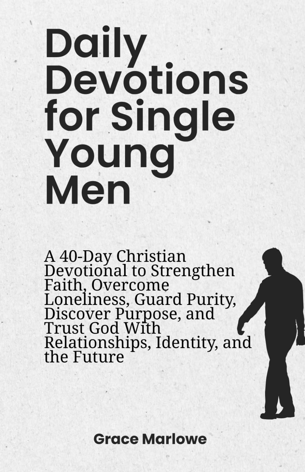 Daily Devotions for Single Young Men: A 40-Day Christian Devotional to Strengthen Faith, Overcome Loneliness, Guard Purity, Discover Purpose, and Trust God With Relationships, Identity, and the Future