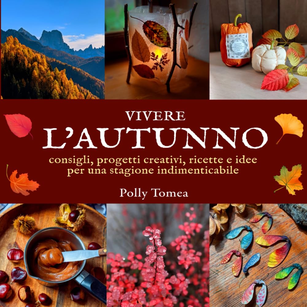Vivere l'Autunno: consigli, progetti creativi, ricette e idee per una stagione indimenticabile in armonia con la natura