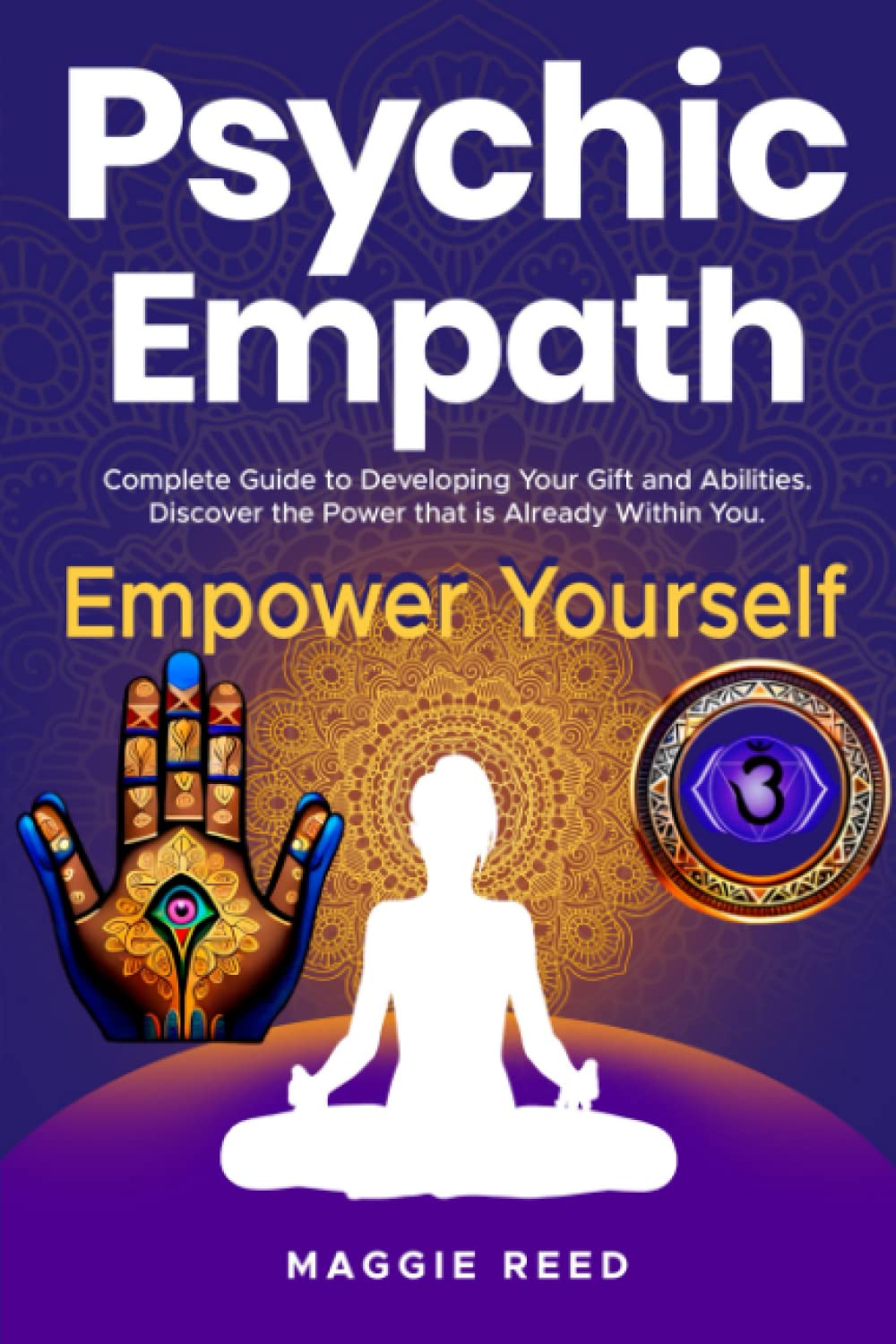 PSYCHIC EMPATH: Complete Guide to Developing your Gift and Abilities. Discover the Power that is Already Within you