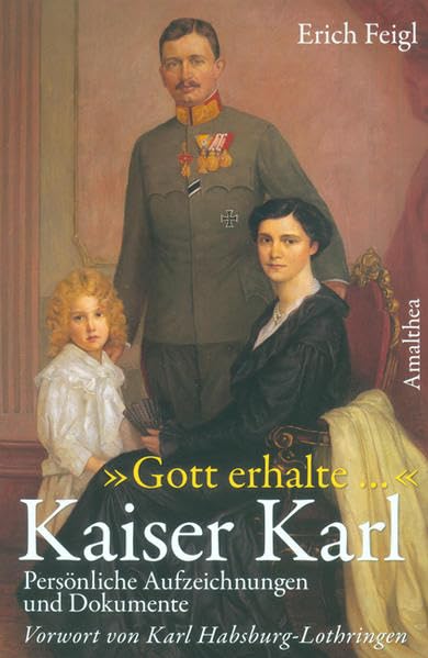 "Gott erhalte..." Kaiser Karl: Persönliche Aufzeichnungen, Zeugnisse und Dokumente: Persönliche Aufzeichnungen und Dokumente. Vorw. v. Karl Habsburg-Lothringen
