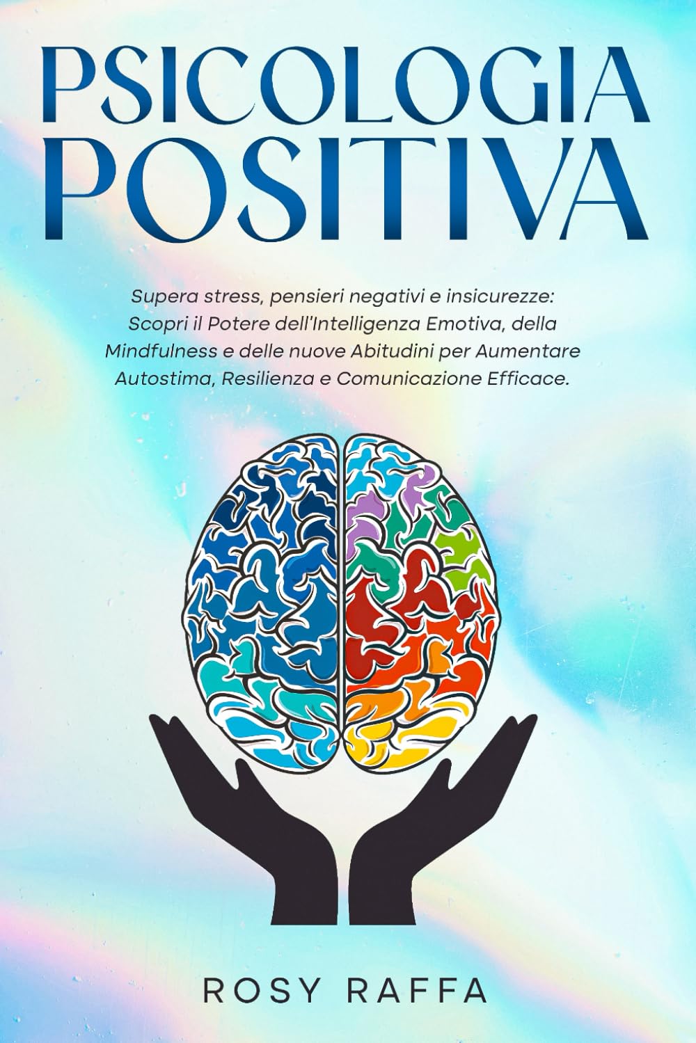 Psicologia Positiva: Supera stress, pensieri negativi e insicurezze: Scopri il Potere dell’Intelligenza Emotiva, della Mindfulness e delle nuove Abitudini per Aumentare Autostima, Resilienza e Com