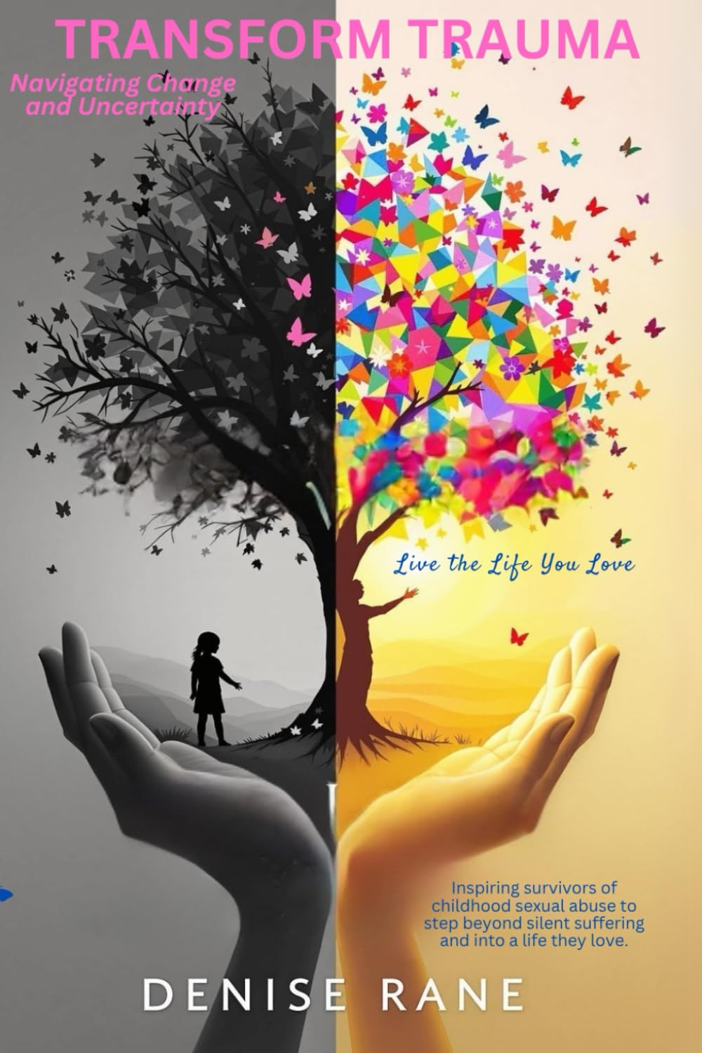 Transform Trauma - Live the Life You Love Navigating Change and Uncertainty: Step Forward with Courage, Grow with Intention, and Reclaim the Life You Deserve