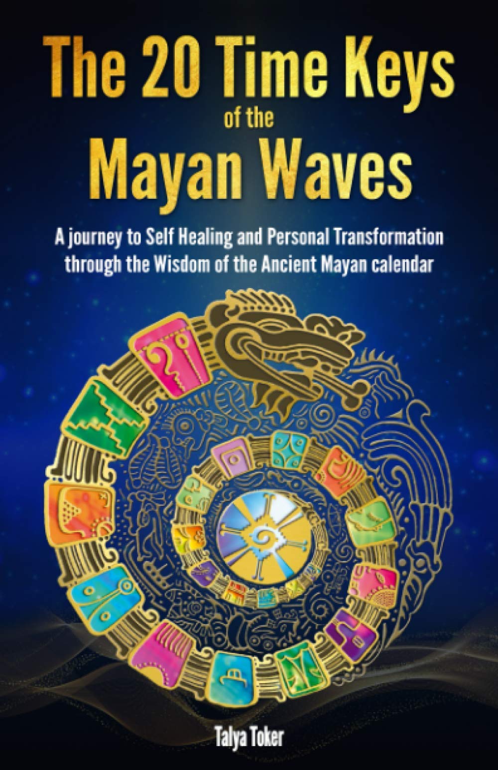 The 20 Time Keys Of the Mayan Waves: A journey to Self Healing and Personal Transformation through the Wisdom of the Ancient Mayan calendar