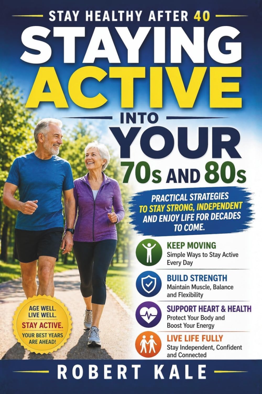 Stay Healthy After 40 – Staying Active into Your 70s and 80s: How to Maintain Strength, Independence and Quality of Life as You Grow Older