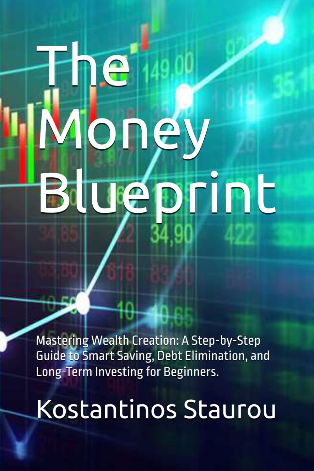 The Money Blueprint: Mastering Wealth Creation: A Step-by-Step Guide to Smart Saving, Debt Elimination, and Long-Term Investing for Beginners.