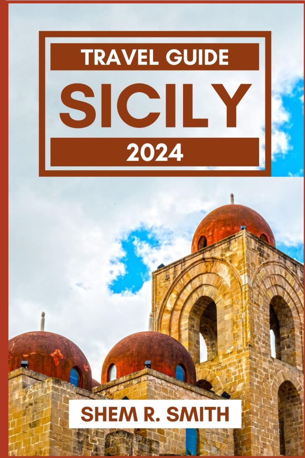 SICILY TRAVEL BOOK 2024: An Ultimate Guide to Discover the Enchanting Villages, Rich Cultural Marvels, & Culinary Delights of Sicily including Insider Tips, Detailed Itineraries, & Practical Resources