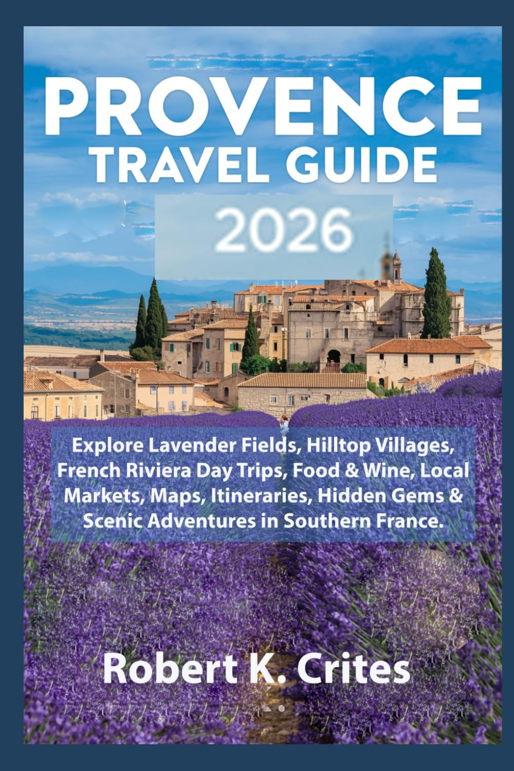 Provence Travel Guide 2026: Explore Lavender Fields, Hilltop Villages, French Riviera Day Trips, Food & Wine, Local Markets, Maps, Itineraries, Hidden ... in Southern France. (EasyTravel Guides)