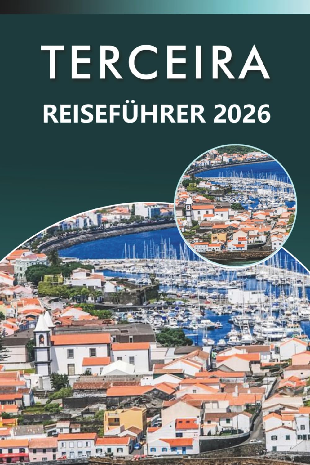 TERCEIRA REISEFÜHRER 2026: Entdecken Sie die Azoren mit vulkanischen Landschaften, Stränden, Küstendörfern, lokaler Küche, kulturellen Traditionen, ... und praktischen Tipps für jeden Reisenden.