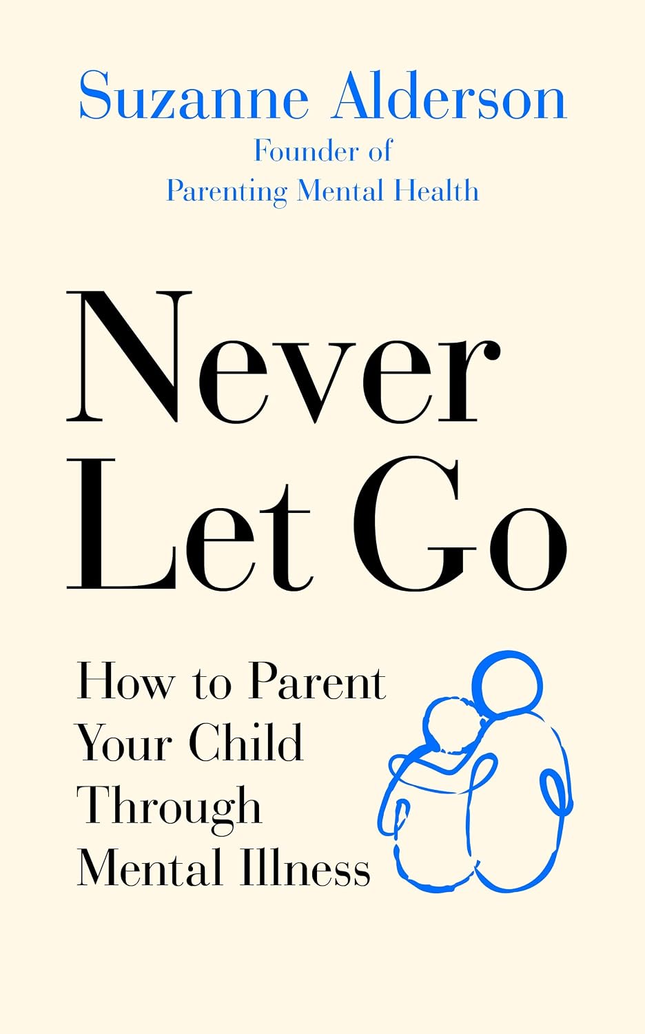 Never Let Go: How to Parent Your Child Through Mental Illness: Alderson ...