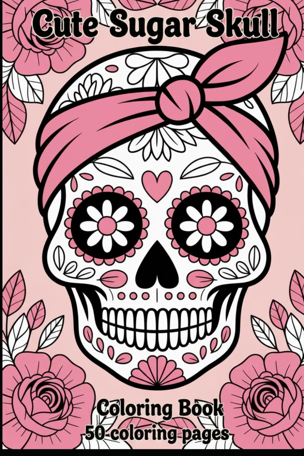 Cute Sugar Skull Coloring Book: Fun Floral Gothic Coloring Pages for Adults & Teens