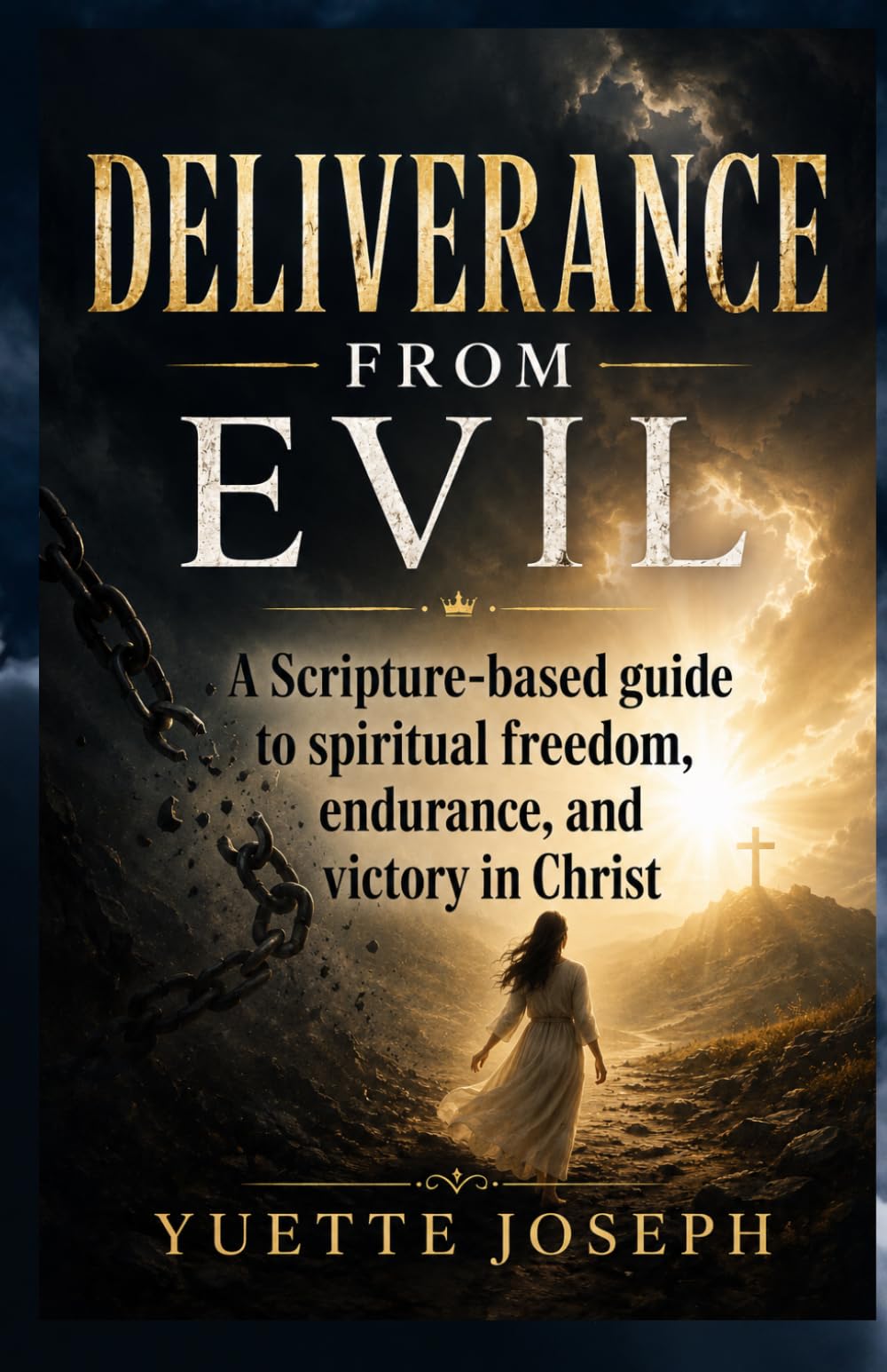 DELIVERANCE FROM EVIL: A Scripture-based guide to spiritual freedom, endurance, and victory in Christ