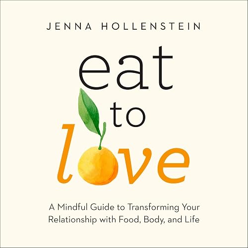 Eat to Love: A Mindful Guide to Transforming Your Relationship with Food, Body, and Life