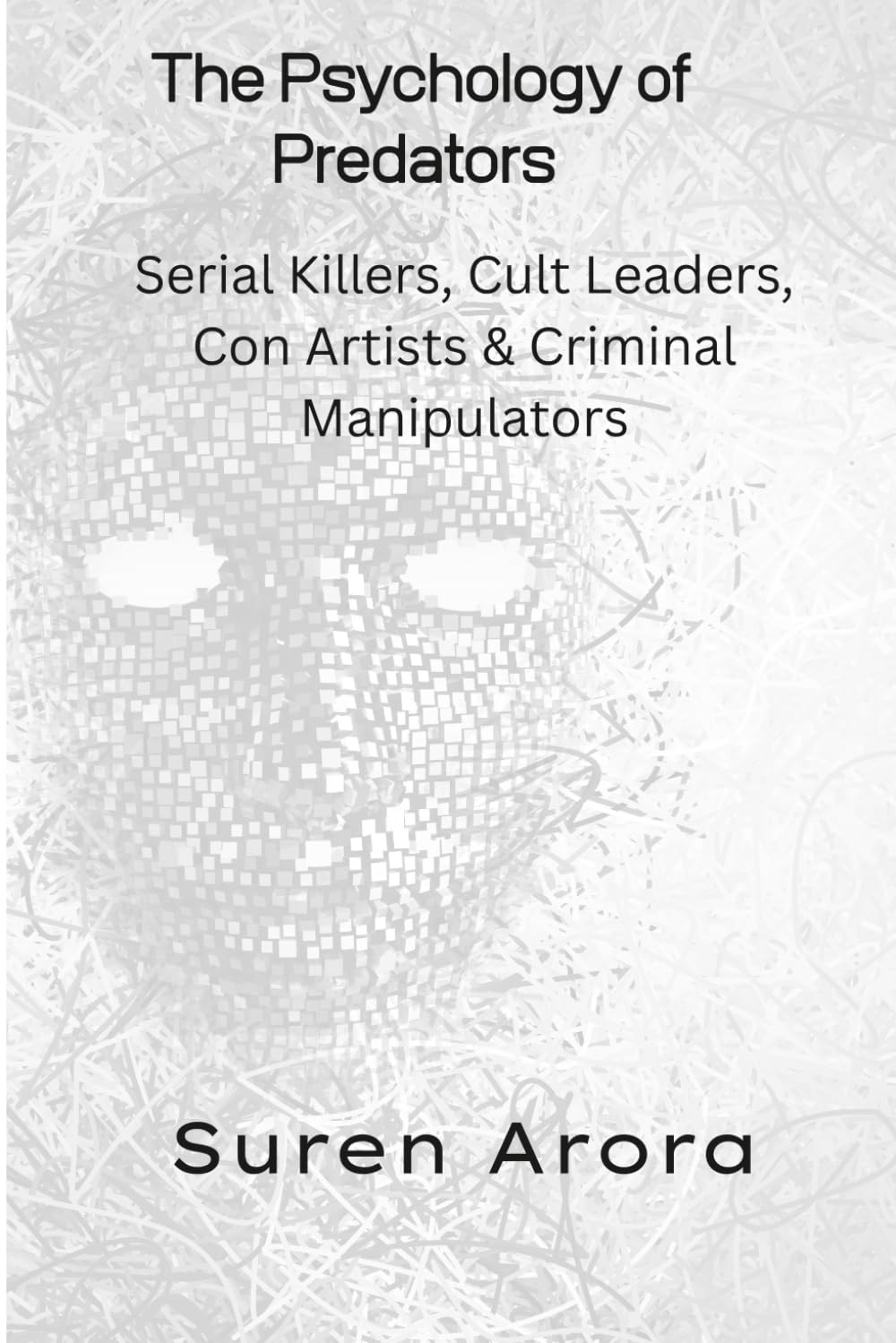 The Psychology of Predators: Serial Killers, Cult Leaders, Con Artists & Criminal Manipulators