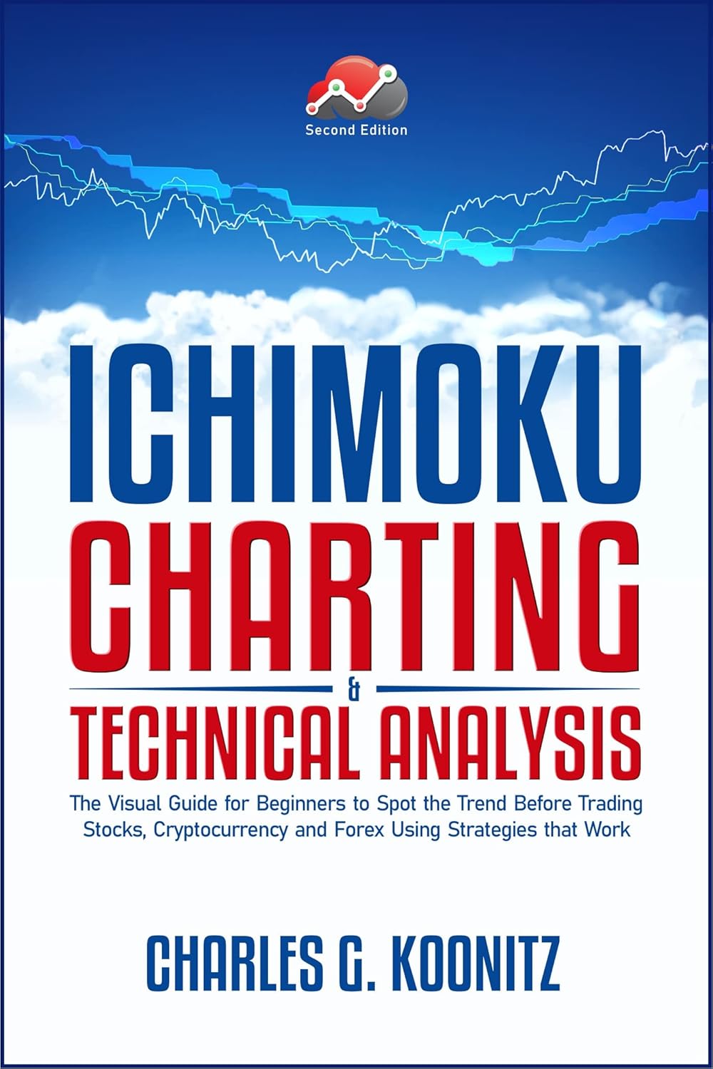 Ichimoku Charting & Technical Analysis: The Visual Guide for Beginners to Spot the Trend Before Trading Stocks, Cryptocurrency and Forex using Strategies that Work (second edition)