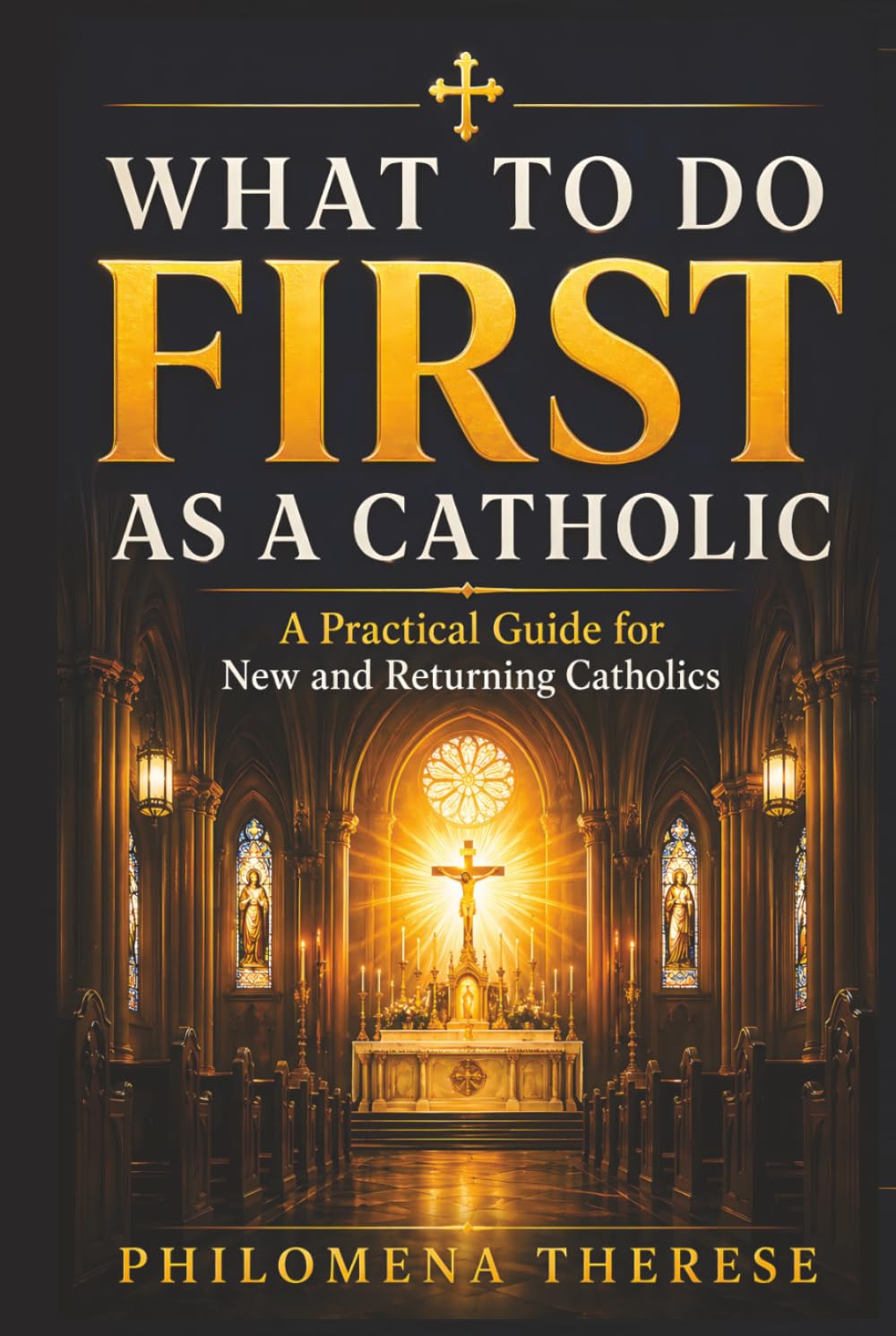 What to Do First as a Catholic: A Practical Guide for New Catholics, Returning Catholics, and Those Starting Again