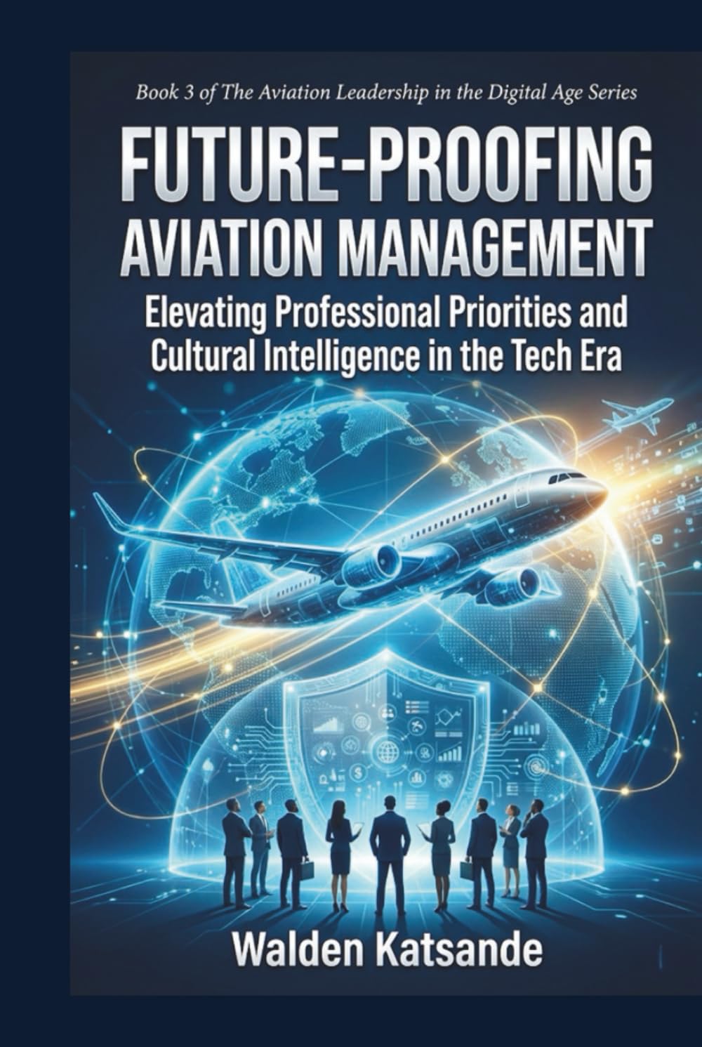 Future-Proofing Aviation Management: Strategies for Resilience, Sustainability, and Innovation in the Aerospace Sector (The Aviation Leadership in the Digital Age Series)