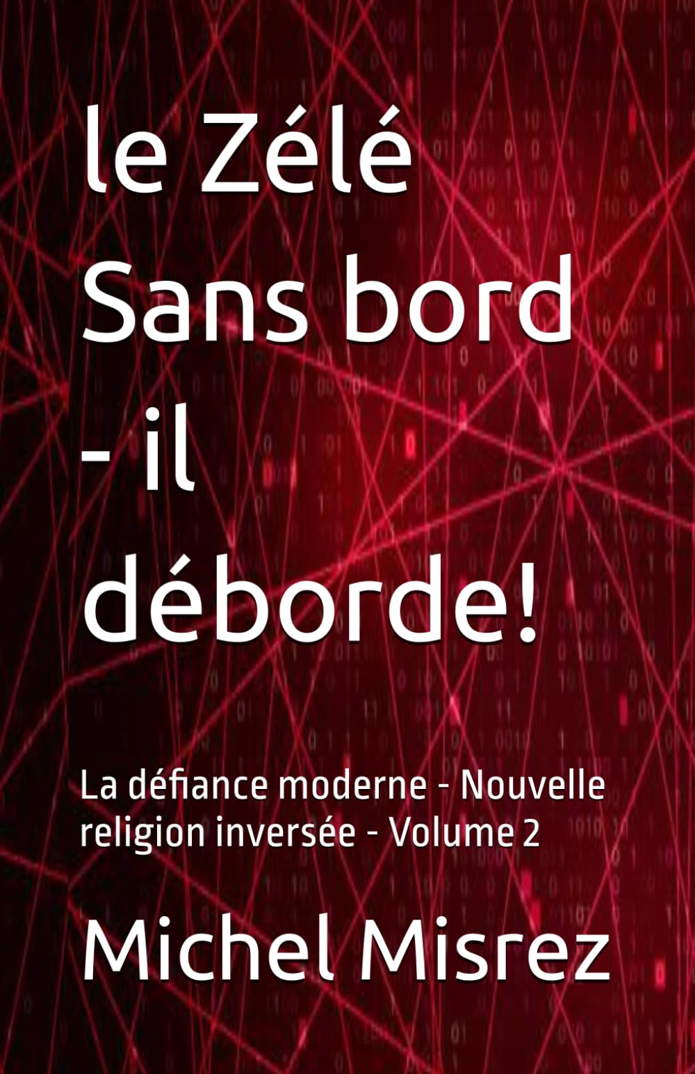 le Zélé Sans bord - il déborde!: La défiance moderne - Nouvelle religion inversée - Volume 2 (CROIRE? MOI? Comme un Autre!)